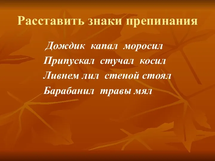 Расставить знаки препинания Дождик капал моросил Припускал стучал косил Ливнем лил стеной стоял Барабанил травы мял