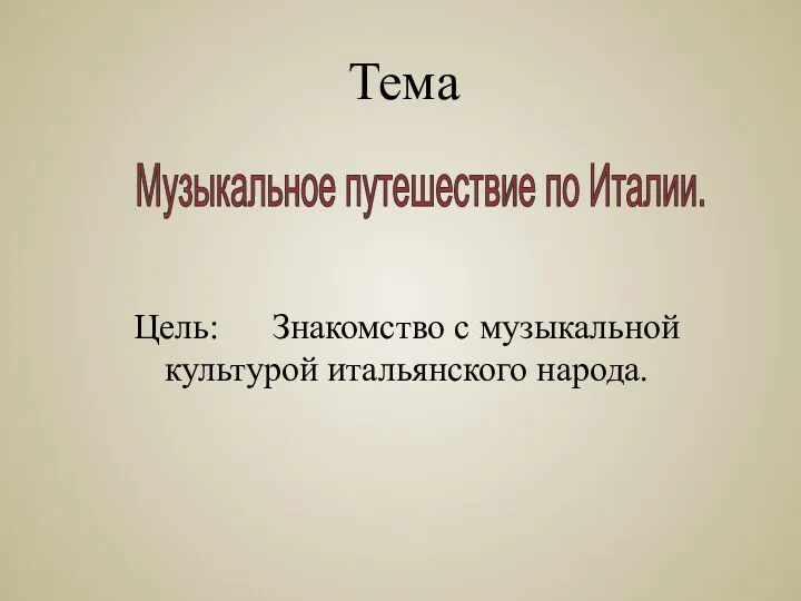 Тема Цель: Знакомство с музыкальной культурой итальянского народа. Музыкальное путешествие по Италии.