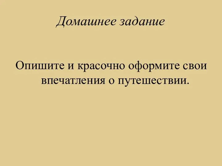 Домашнее задание Опишите и красочно оформите свои впечатления о путешествии.