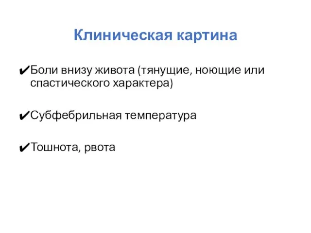 Клиническая картина Боли внизу живота (тянущие, ноющие или спастического характера) Субфебрильная температура Тошнота, рвота