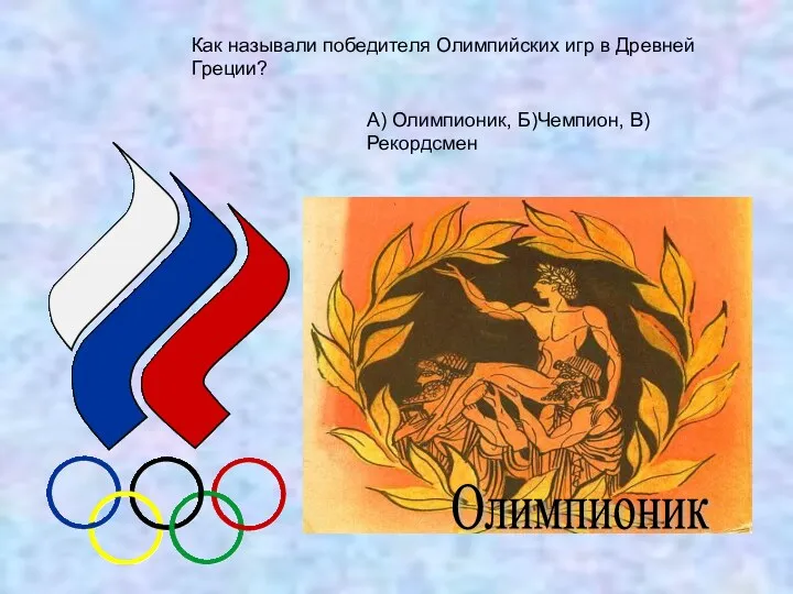 Как называли победителя Олимпийских игр в Древней Греции? А) Олимпионик, Б)Чемпион, В) Рекордсмен Олимпионик