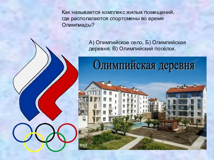 Как называется комплекс жилых помещений, где располагаются спортсмены во время Олимпиады? А) Олимпийское