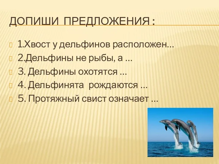 Допиши предложения : 1.Хвост у дельфинов расположен… 2.Дельфины не рыбы,