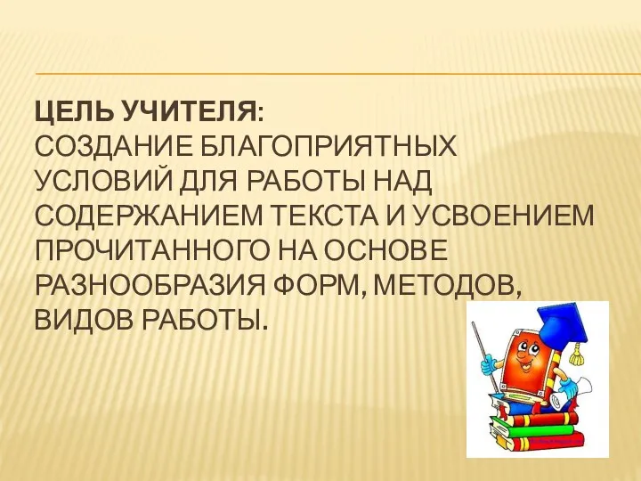 Цель учителя: создание благоприятных условий для работы над содержанием текста