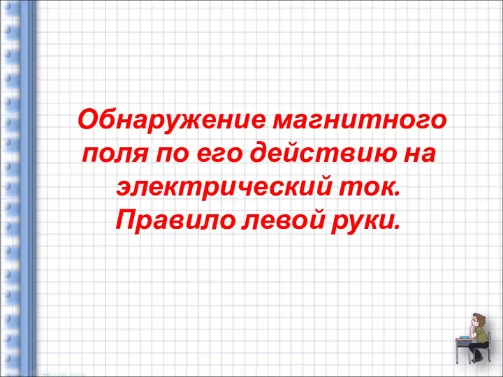 Обнаружение магнитного поля по его действию на электрический ток. Правило левой руки.