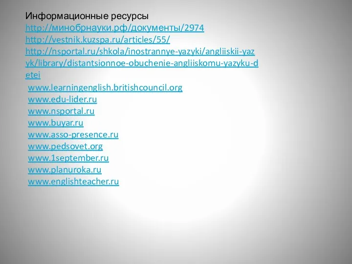 www.learningenglish.britishcouncil.org www.edu-lider.ru www.nsportal.ru www.buyar.ru www.asso-presence.ru www.pedsovet.org www.1september.ru www.planuroka.ru www.englishteacher.ru Информационные ресурсы http://минобрнауки.рф/документы/2974 http://vestnik.kuzspa.ru/articles/55/ http://nsportal.ru/shkola/inostrannye-yazyki/angliiskii-yazyk/library/distantsionnoe-obuchenie-angliiskomu-yazyku-detei