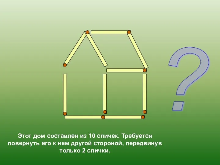 Этот дом составлен из 10 спичек. Требуется повернуть его к