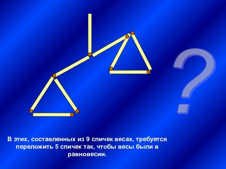 В этих, составленных из 9 спичек весах, требуется переложить 5 спичек так, чтобы