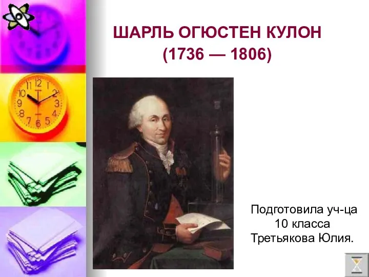 ШАРЛЬ ОГЮСТЕН КУЛОН (1736 — 1806) Подготовила уч-ца 10 класса Третьякова Юлия.