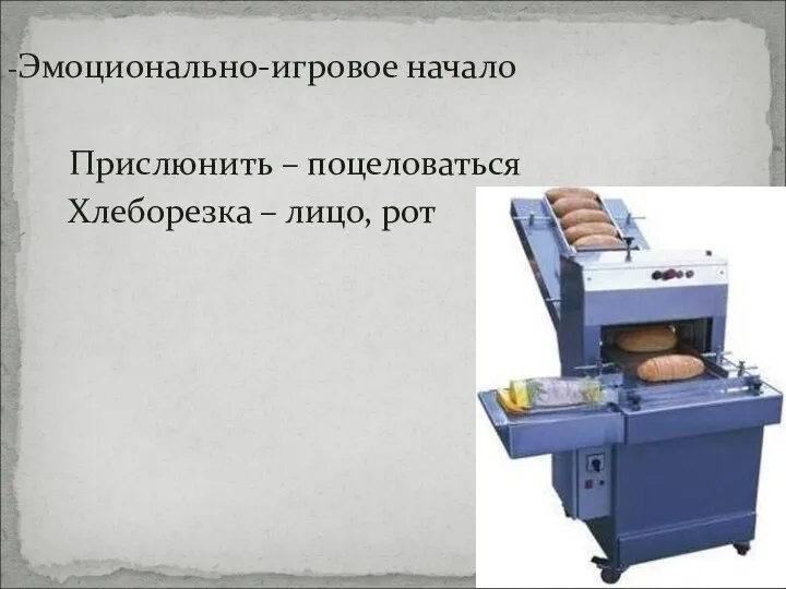 -Эмоционально-игровое начало Прислюнить – поцеловаться Хлеборезка – лицо, рот