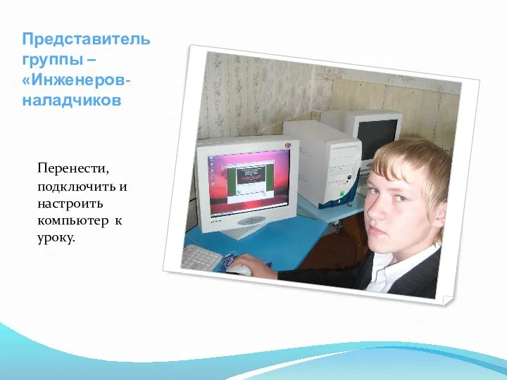 Представитель группы – «Инженеров-наладчиков Перенести, подключить и настроить компьютер к уроку.