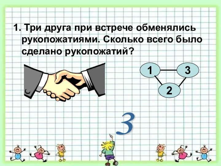 3 1. Три друга при встрече обменялись рукопожатиями. Сколько всего было сделано рукопожатий?