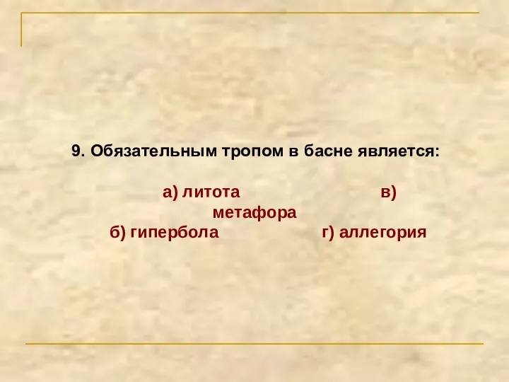 9. Обязательным тропом в басне является: а) литота в) метафора б) гипербола г) аллегория