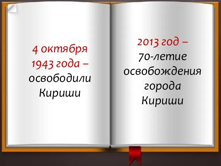 4 октября 1943 года – освободили Кириши 2013 год – 70-летие освобождения города Кириши