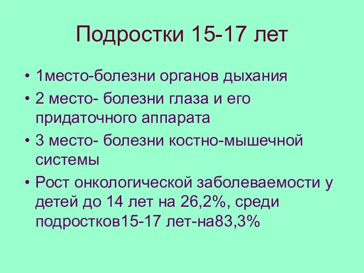 Подростки 15-17 лет 1место-болезни органов дыхания 2 место- болезни глаза и его придаточного