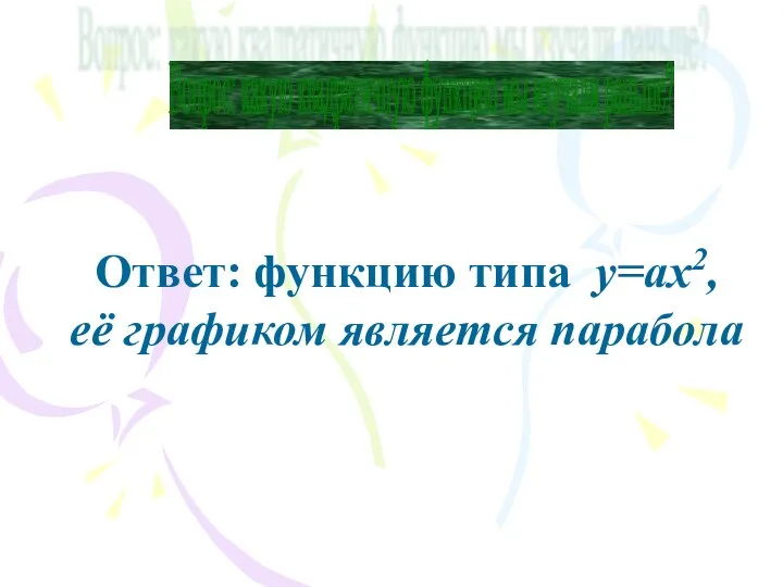 Вопрос: какую квадратичную функцию мы изучали раньше? Ответ: функцию типа y=ax2, её графиком является парабола