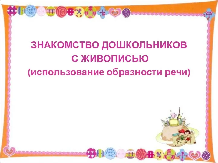 ЗНАКОМСТВО ДОШКОЛЬНИКОВ С ЖИВОПИСЬЮ (использование образности речи)