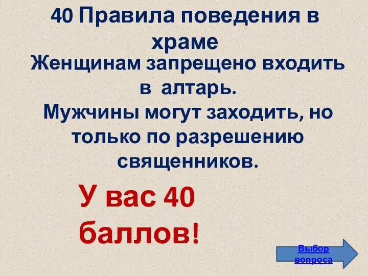 40 Правила поведения в храме Выбор вопроса Женщинам запрещено входить в алтарь. Мужчины