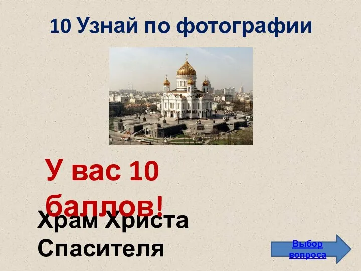 10 Узнай по фотографии Выбор вопроса Храм Христа Спасителя У вас 10 баллов!