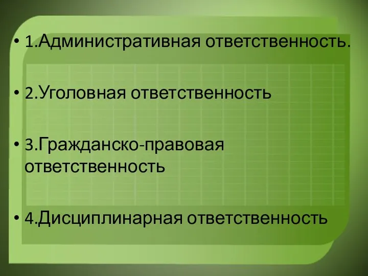 1.Административная ответственность. 2.Уголовная ответственность 3.Гражданско-правовая ответственность 4.Дисциплинарная ответственность