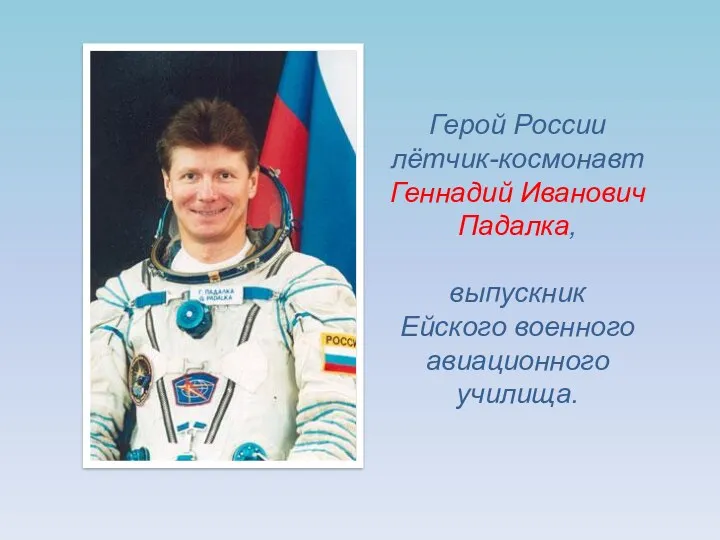 Герой России лётчик-космонавт Геннадий Иванович Падалка, выпускник Ейского военного авиационного училища.
