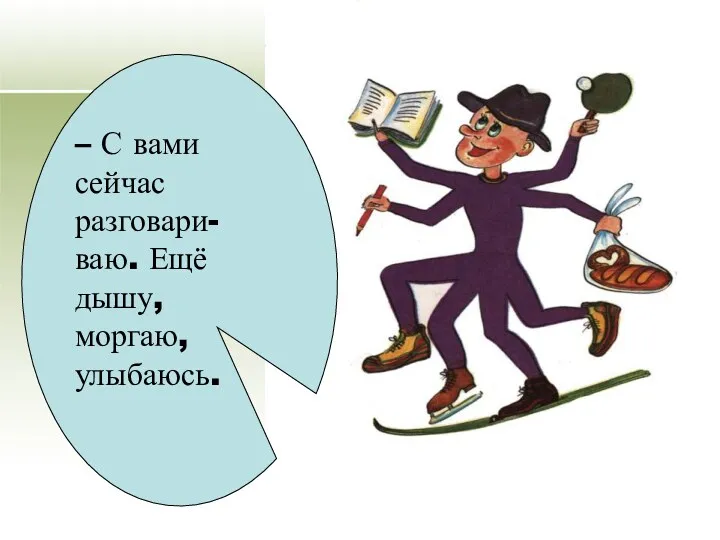 – С вами сейчас разговари- ваю. Ещё дышу, моргаю, улыбаюсь.