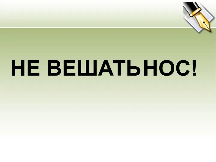 НЕ ВЕШАТЬ НОС!