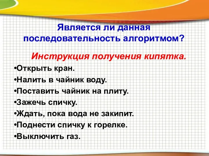 Является ли данная последовательность алгоритмом? Инструкция получения кипятка. Открыть кран.