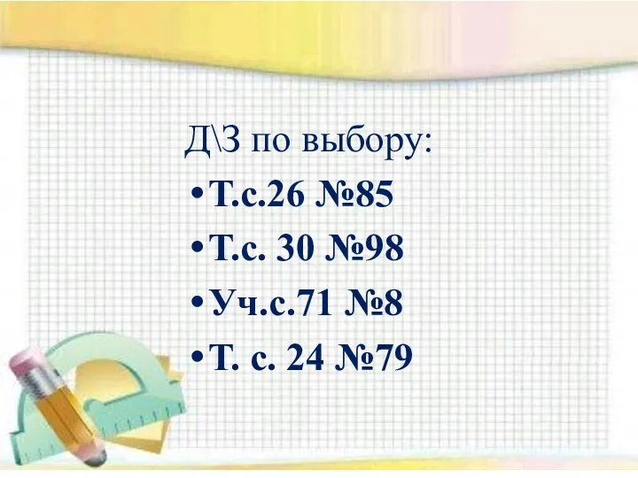 Д\З по выбору: Т.с.26 №85 Т.с. 30 №98 Уч.с.71 №8 Т. с. 24 №79