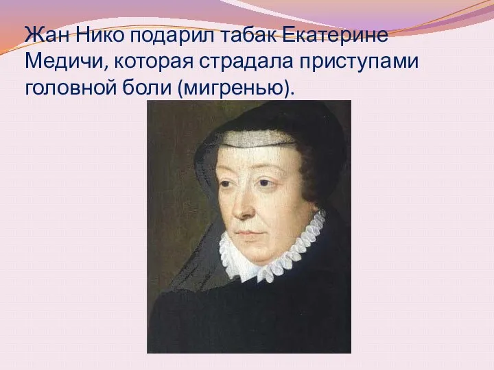 Жан Нико подарил табак Екатерине Медичи, которая страдала приступами головной боли (мигренью).