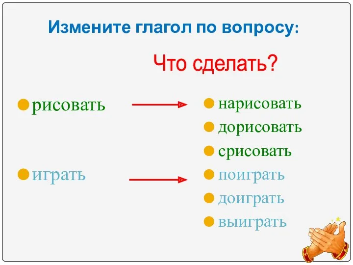 Измените глагол по вопросу: рисовать играть нарисовать дорисовать срисовать поиграть доиграть выиграть Что сделать?