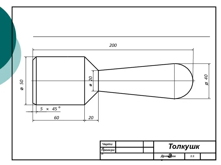 Чертил Проверил Древесина 1:1 Толкушка 200 50 60 5 45 40 20 20