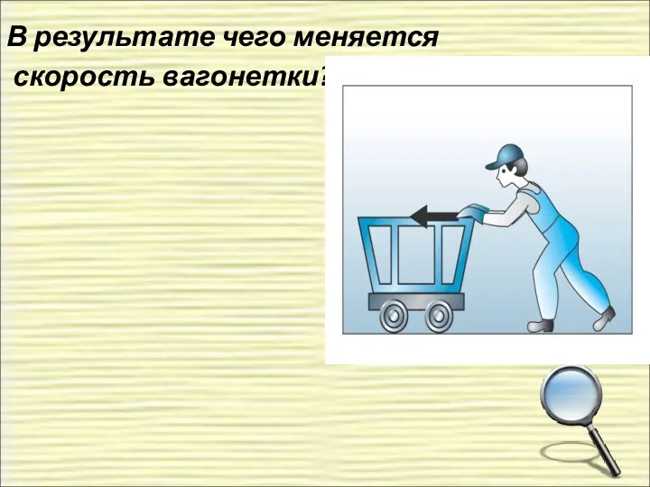 В результате чего меняется скорость вагонетки?