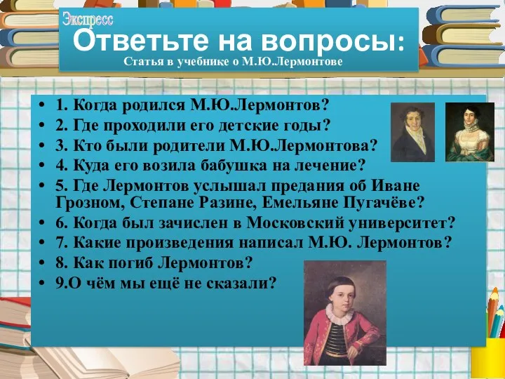 Ответьте на вопросы: 1. Когда родился М.Ю.Лермонтов? 2. Где проходили