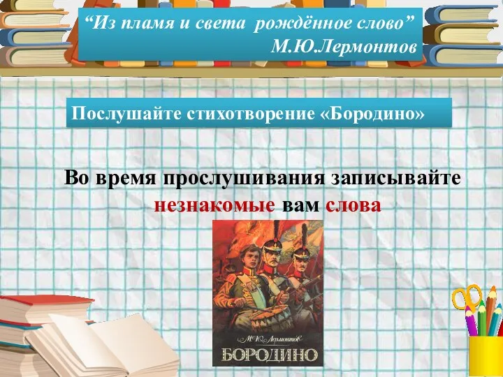 “Из пламя и света рождённое слово” М.Ю.Лермонтов Послушайте стихотворение «Бородино»