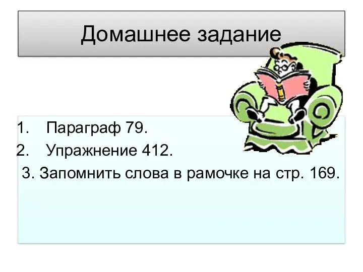 Домашнее задание Параграф 79. Упражнение 412. 3. Запомнить слова в рамочке на стр. 169.