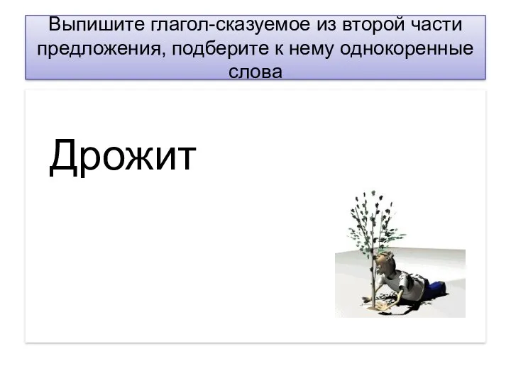 Выпишите глагол-сказуемое из второй части предложения, подберите к нему однокоренные слова Дрожит