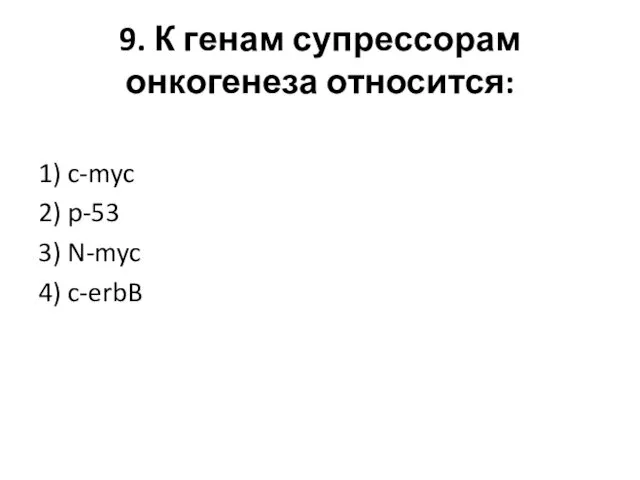 9. К генам супрессорам онкогенеза относится: 1) c-myc 2) p-53 3) N-myc 4) c-erbB