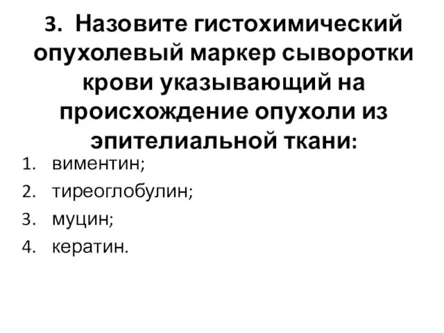 3. Назовите гистохимический опухолевый маркер сыворотки крови указывающий на происхождение