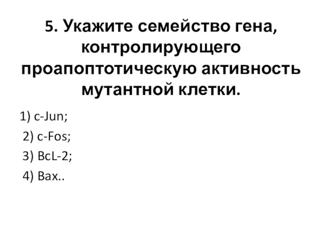 5. Укажите семейство гена, контролирующего проапоптотическую активность мутантной клетки. 1) c-Jun; 2) c-Fos;