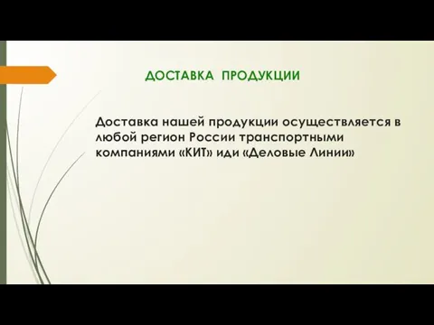 ДОСТАВКА ПРОДУКЦИИ Доставка нашей продукции осуществляется в любой регион России транспортными компаниями «КИТ» иди «Деловые Линии»