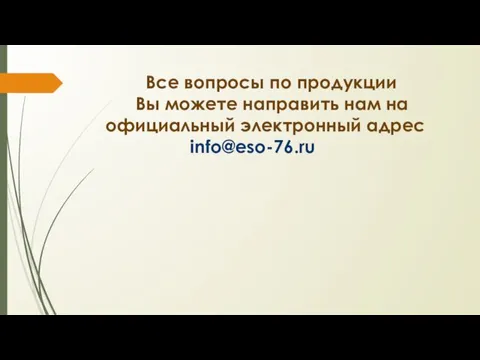 Все вопросы по продукции Вы можете направить нам на официальный электронный адрес info@eso-76.ru