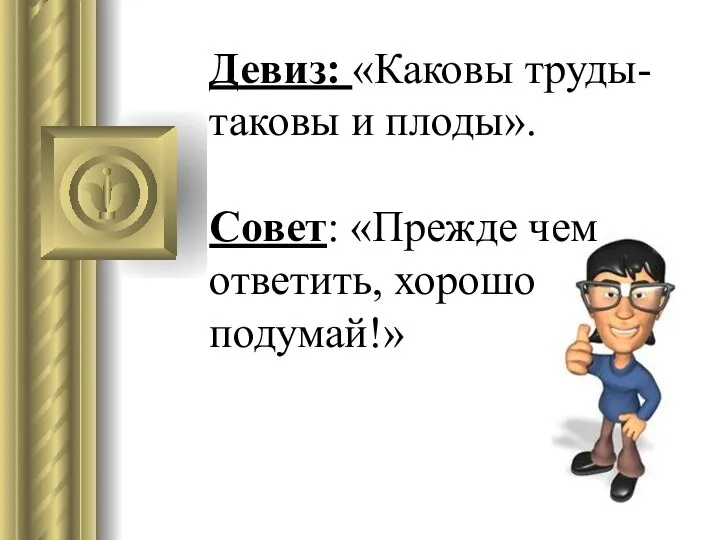 Девиз: «Каковы труды- таковы и плоды». Совет: «Прежде чем ответить, хорошо подумай!»