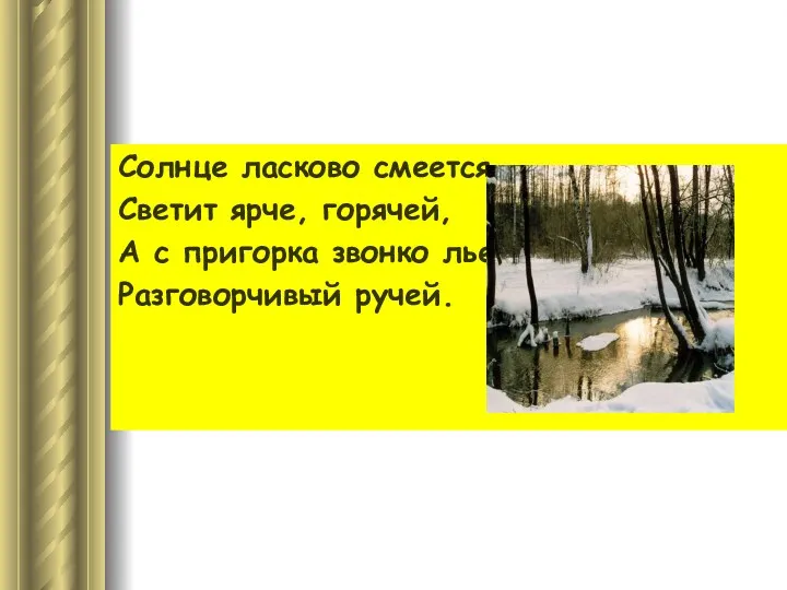 Солнце ласково смеется. Светит ярче, горячей, А с пригорка звонко льется Разговорчивый ручей.