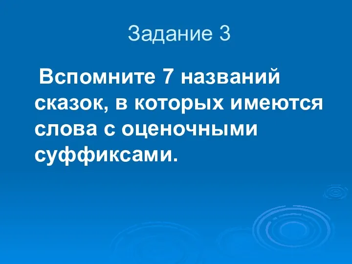 Задание 3 Вспомните 7 названий сказок, в которых имеются слова с оценочными суффиксами.