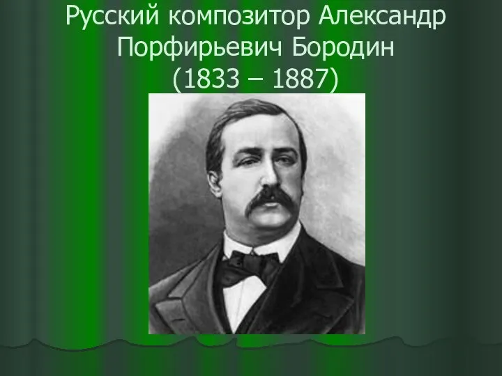 Русский композитор Александр Порфирьевич Бородин (1833 – 1887)