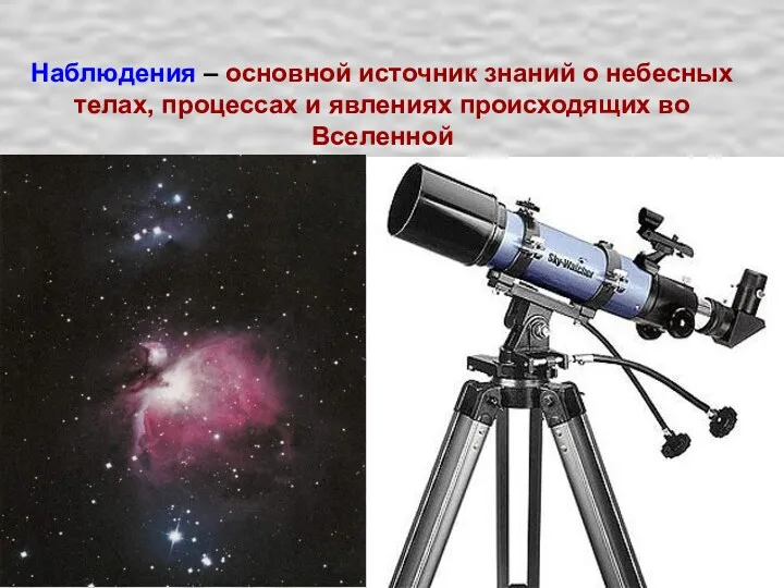 Наблюдения – основной источник знаний о небесных телах, процессах и явлениях происходящих во Вселенной