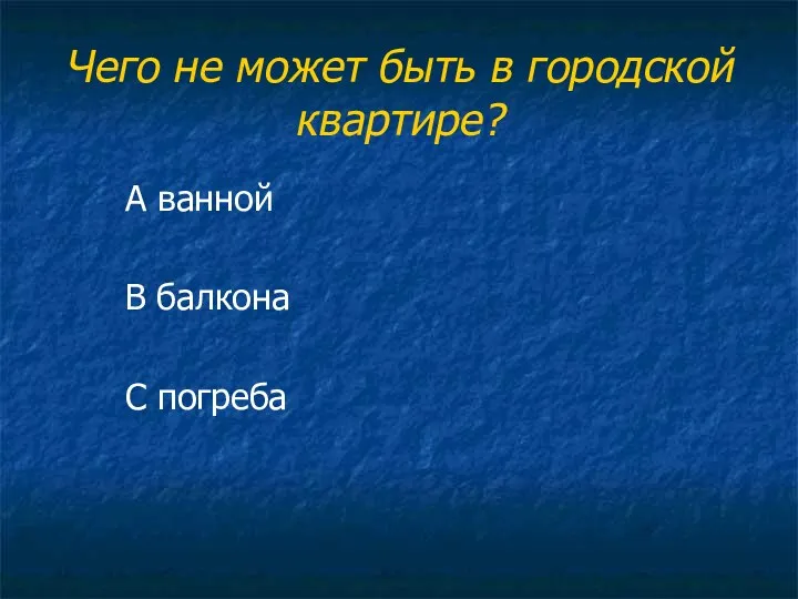 Чего не может быть в городской квартире? А ванной В балкона С погреба