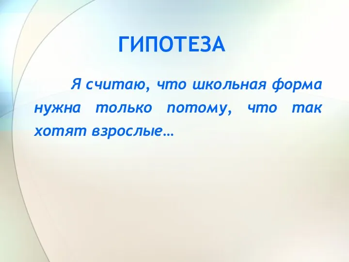 ГИПОТЕЗА Я считаю, что школьная форма нужна только потому, что так хотят взрослые…