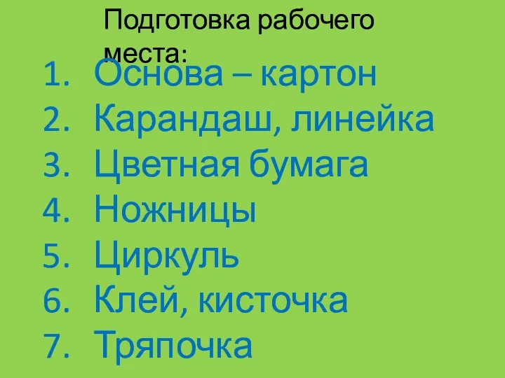 Подготовка рабочего места: Основа – картон Карандаш, линейка Цветная бумага Ножницы Циркуль Клей, кисточка Тряпочка